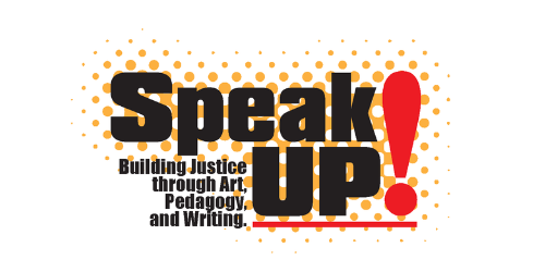 text graphic that says SPEAK UP! Building Justice through Art, Pedagogy, and Writing